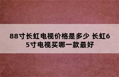 88寸长虹电视价格是多少 长虹65寸电视买哪一款最好